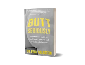 Butt Seriously: The Definitive Guide to Anal Health, Pleasure, and Everything In Between by Dr. Evan Goldstein