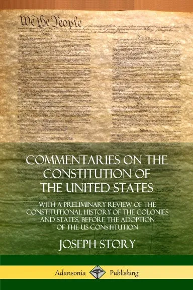 Commentaries on the Constitution of the United States: With a Preliminary Review of the Constitutional History of the Colonies and States, Before the Adoption of the US Constitution