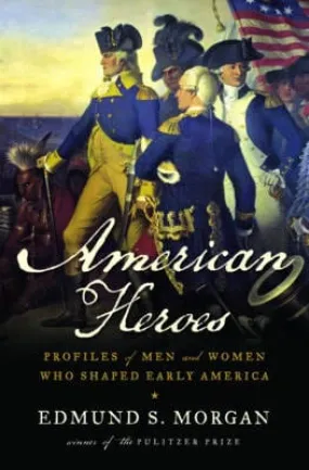 Edmund Morgan: American Heroes: Profiles of Men and Women Who Shaped Early America [2009] hardback
