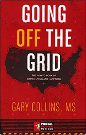 Going Off the Grid - The How-To Book of Simple Living and Happiness, Gary Collins