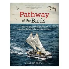 Pathway of the Birds: The Voyaging Achievements of Maori and Their Polynesian Ancestors - Andrew Crowe